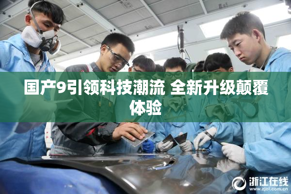 国产9引领科技潮流 全新升级颠覆体验