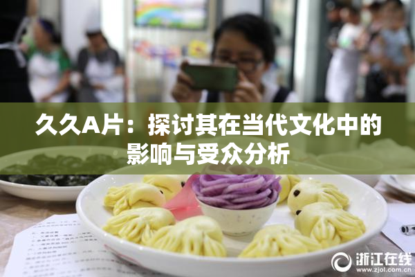 久久A片：探讨其在当代文化中的影响与受众分析