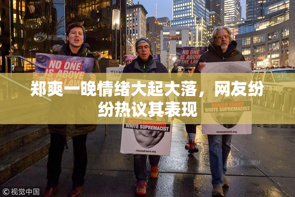 郑爽一晚情绪大起大落，网友纷纷热议其表现