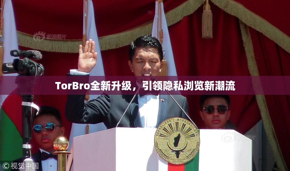 TorBro全新升级，引领隐私浏览新潮流