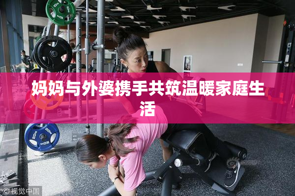 妈妈与外婆携手共筑温暖家庭生活