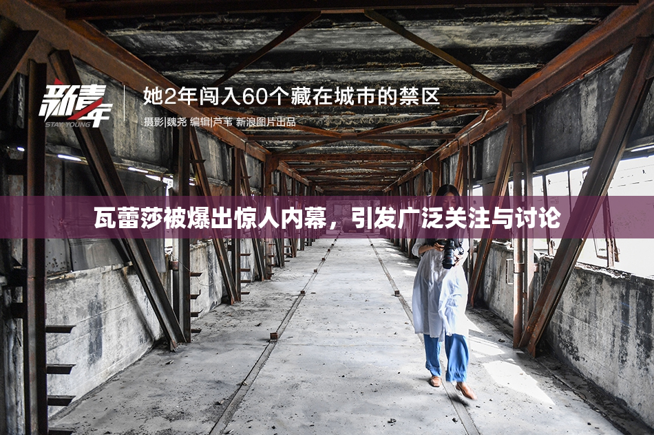 瓦蕾莎被爆出惊人内幕，引发广泛关注与讨论