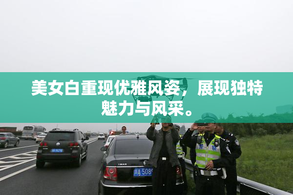 美女白重现优雅风姿，展现独特魅力与风采。