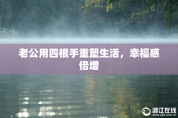 老公用四根手重塑生活，幸福感倍增