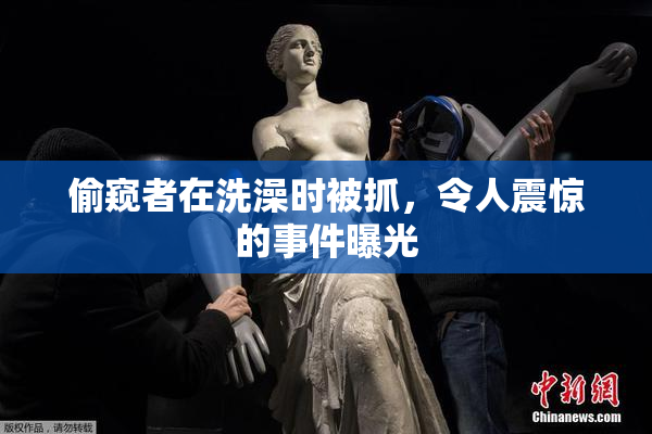 偷窥者在洗澡时被抓，令人震惊的事件曝光