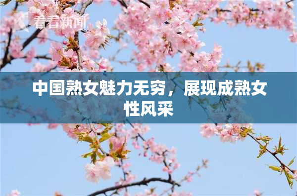 中国熟女魅力无穷，展现成熟女性风采