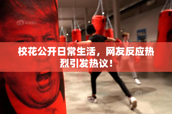 校花公开日常生活，网友反应热烈引发热议！