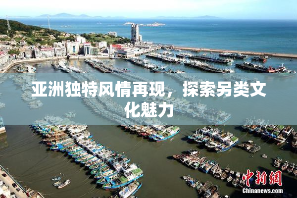 亚洲独特风情再现，探索另类文化魅力