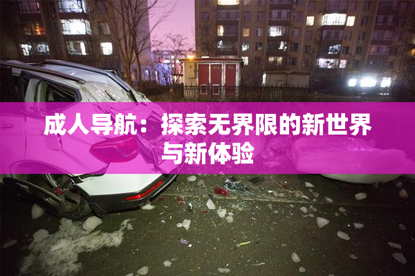 成人导航：探索无界限的新世界与新体验