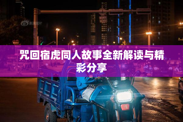 咒回宿虎同人故事全新解读与精彩分享