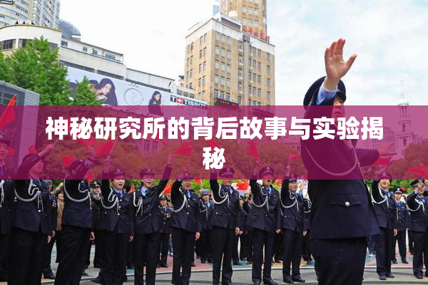 神秘研究所的背后故事与实验揭秘