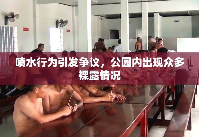 喷水行为引发争议，公园内出现众多裸露情况
