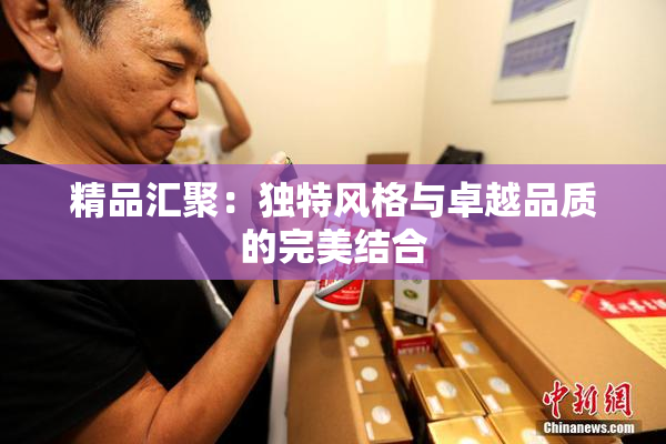 精品汇聚：独特风格与卓越品质的完美结合