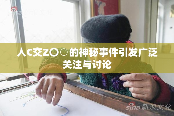 人C交Z〇○的神秘事件引发广泛关注与讨论