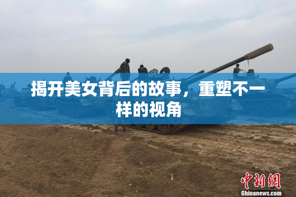 揭开美女背后的故事，重塑不一样的视角