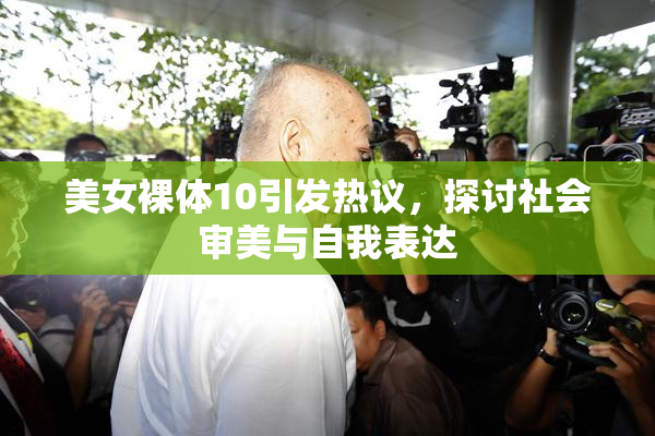 美女裸体10引发热议，探讨社会审美与自我表达