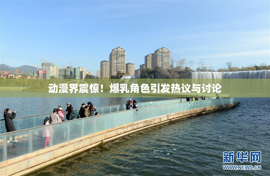 动漫界震惊！爆乳角色引发热议与讨论