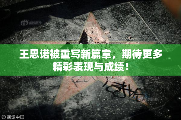 王思诺被重写新篇章，期待更多精彩表现与成绩！