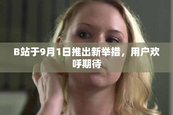 B站于9月1日推出新举措，用户欢呼期待