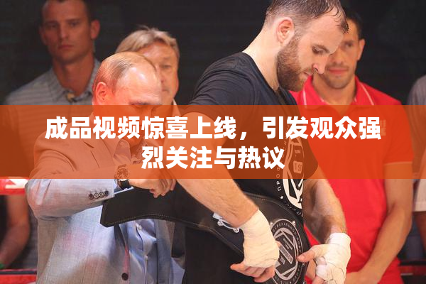成品视频惊喜上线，引发观众强烈关注与热议