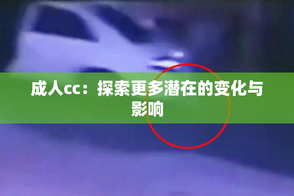 成人cc：探索更多潜在的变化与影响