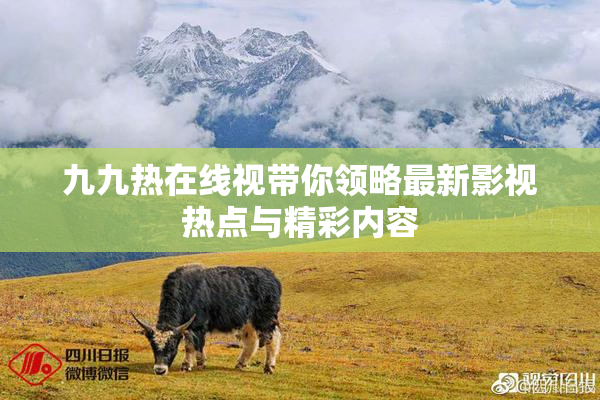 九九热在线视带你领略最新影视热点与精彩内容