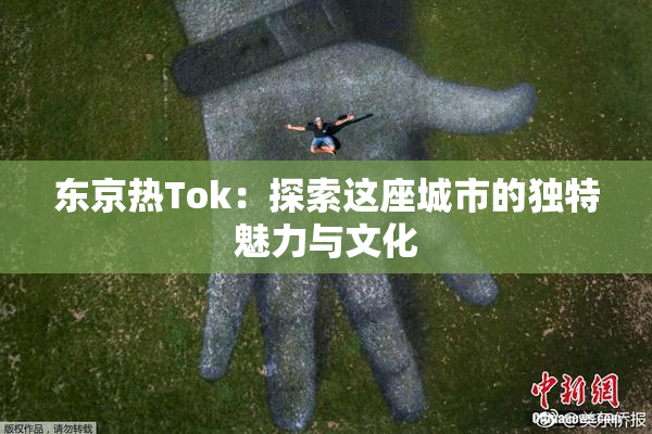 东京热Tok：探索这座城市的独特魅力与文化