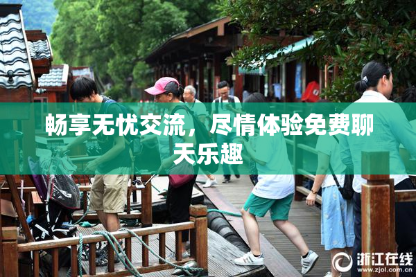 畅享无忧交流，尽情体验免费聊天乐趣