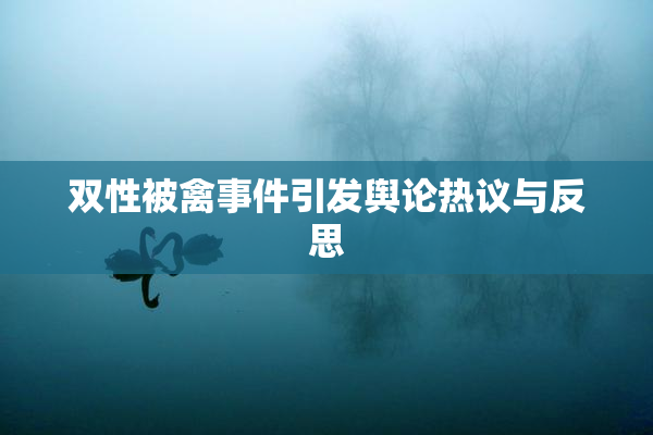 双性被禽事件引发舆论热议与反思