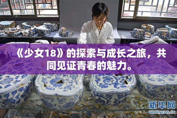《少女18》的探索与成长之旅，共同见证青春的魅力。