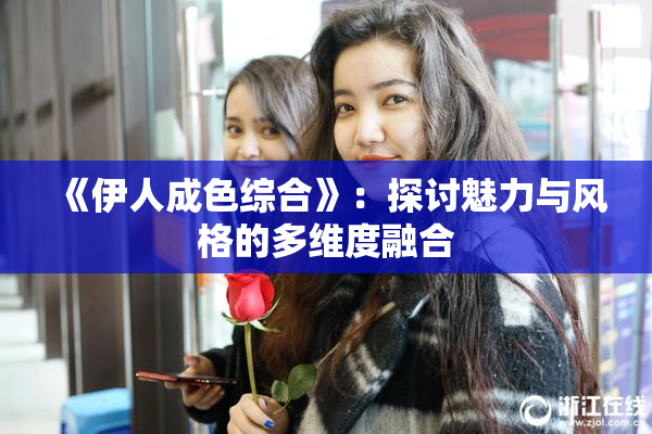 《伊人成色综合》：探讨魅力与风格的多维度融合