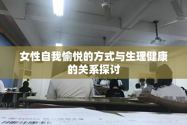 女性自我愉悦的方式与生理健康的关系探讨