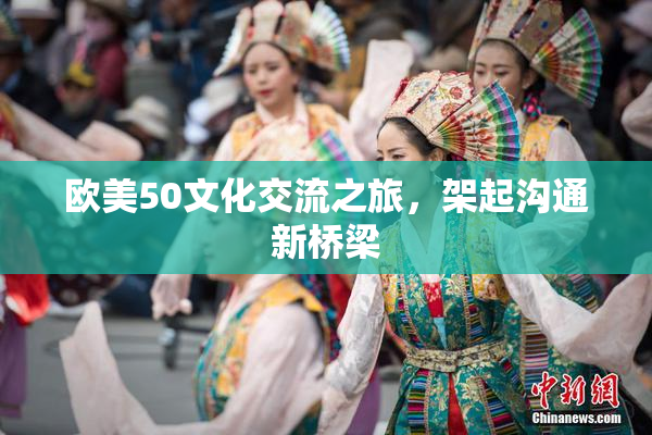 欧美50文化交流之旅，架起沟通新桥梁