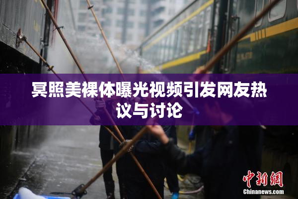 冥照美裸体曝光视频引发网友热议与讨论