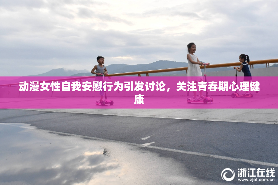 动漫女性自我安慰行为引发讨论，关注青春期心理健康