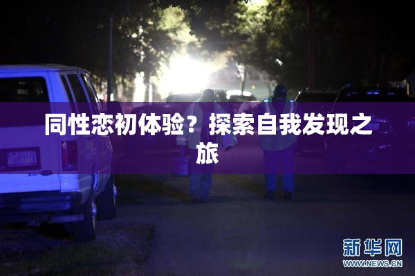 同性恋初体验？探索自我发现之旅