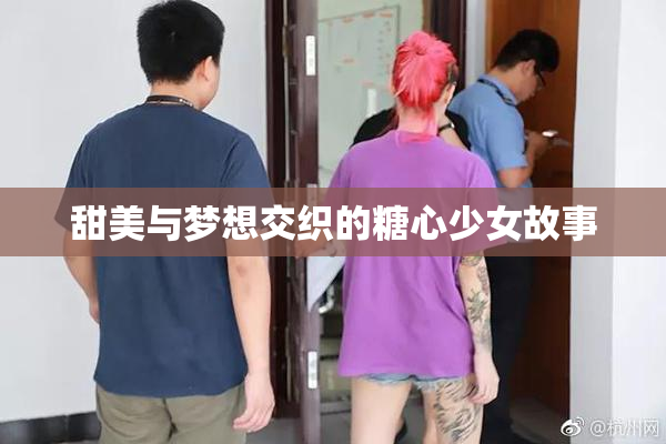 甜美与梦想交织的糖心少女故事