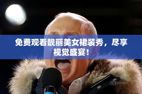 免费观看靓丽美女裙装秀，尽享视觉盛宴！