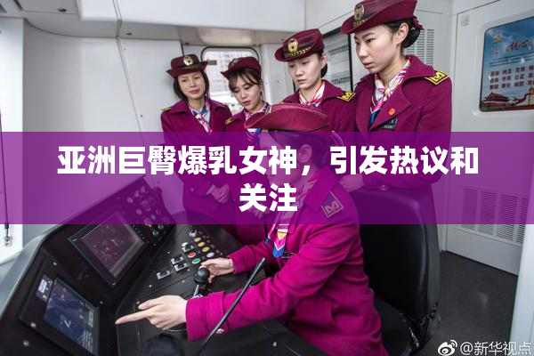 亚洲巨臀爆乳女神，引发热议和关注