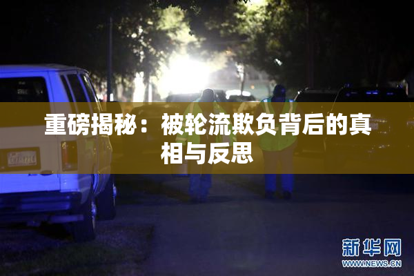 重磅揭秘：被轮流欺负背后的真相与反思