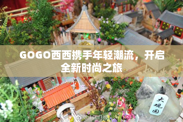 GOGO西西携手年轻潮流，开启全新时尚之旅