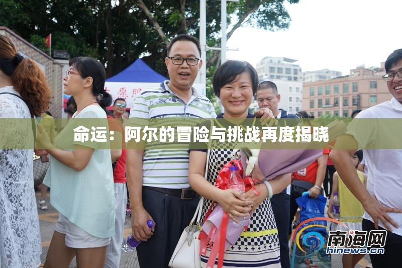 命运：阿尔的冒险与挑战再度揭晓