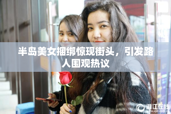 半岛美女捆绑惊现街头，引发路人围观热议