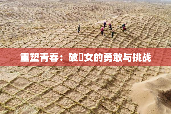 重塑青春：破處女的勇敢与挑战