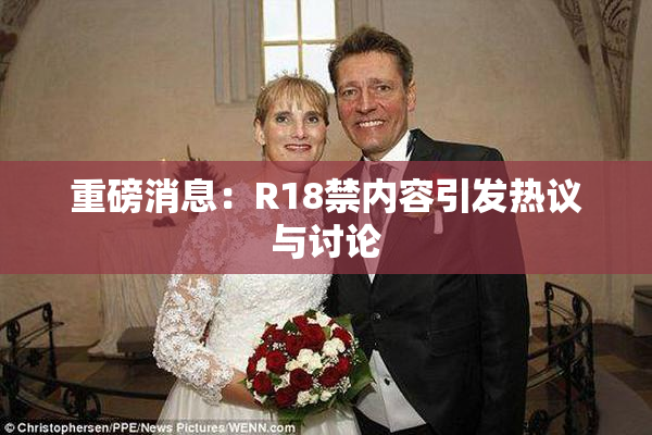 重磅消息：R18禁内容引发热议与讨论