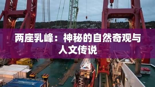 两座乳峰：神秘的自然奇观与人文传说