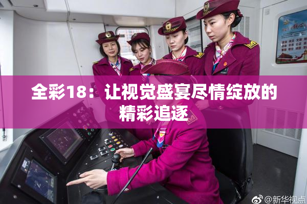 全彩18：让视觉盛宴尽情绽放的精彩追逐