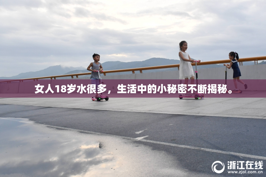 女人18岁水很多，生活中的小秘密不断揭秘。