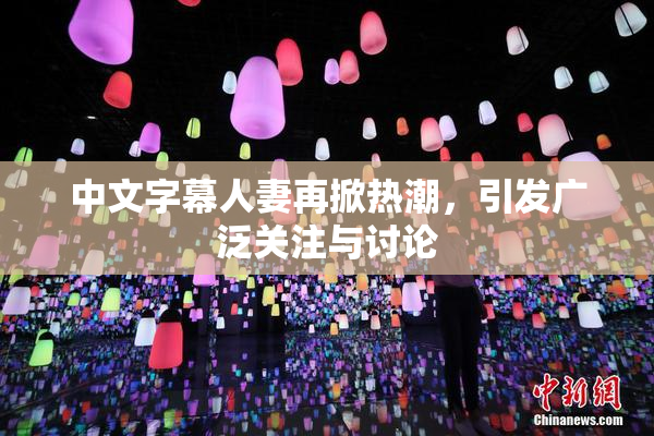 中文字幕人妻再掀热潮，引发广泛关注与讨论