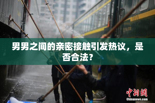 男男之间的亲密接触引发热议，是否合法？